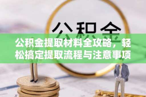 美兰公积金提取材料全攻略，轻松搞定提取流程与注意事项