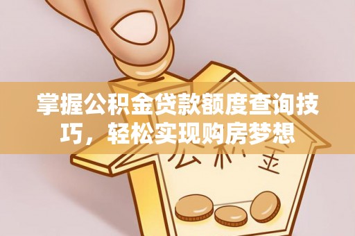 美兰掌握公积金贷款额度查询技巧，轻松实现购房梦想