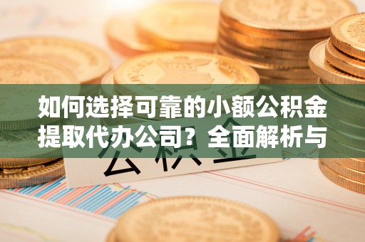 美兰如何选择可靠的小额公积金提取代办公司？全面解析与实用指南