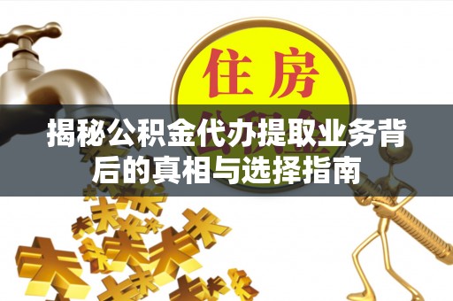美兰揭秘公积金代办提取业务背后的真相与选择指南