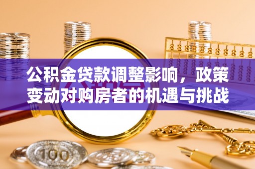 美兰公积金贷款调整影响，政策变动对购房者的机遇与挑战