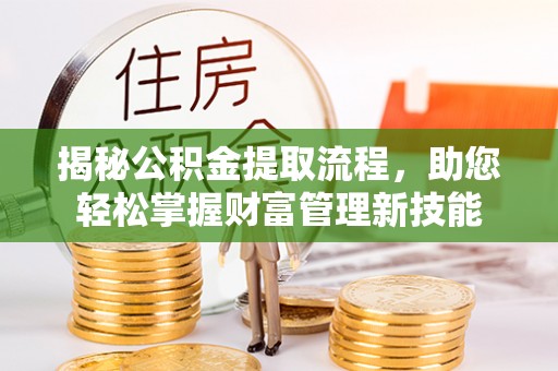 美兰揭秘公积金提取流程，助您轻松掌握财富管理新技能
