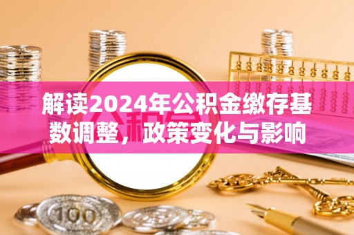 美兰解读2024年公积金缴存基数调整，政策变化与影响
