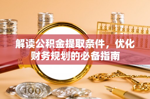 美兰解读公积金提取条件，优化财务规划的必备指南