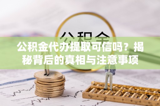 美兰公积金代办提取可信吗？揭秘背后的真相与注意事项