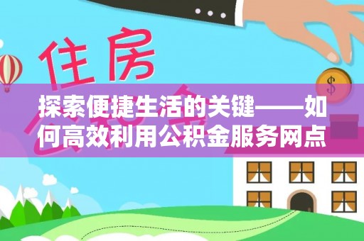 美兰探索便捷生活的关键——如何高效利用公积金服务网点查询功能