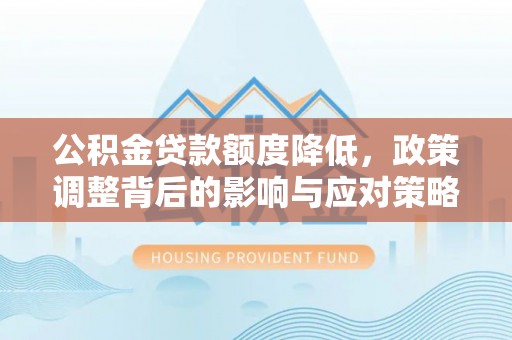 美兰公积金贷款额度降低，政策调整背后的影响与应对策略