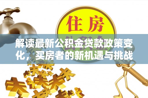 美兰解读最新公积金贷款政策变化，买房者的新机遇与挑战