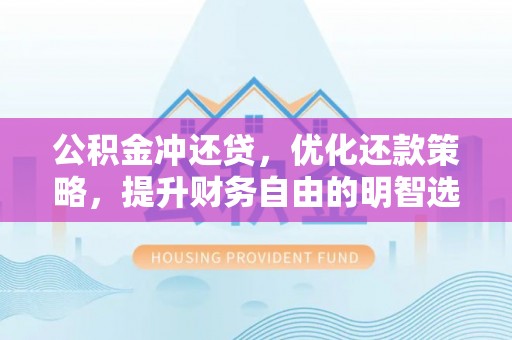 美兰公积金冲还贷，优化还款策略，提升财务自由的明智选择