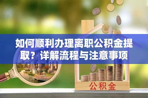 美兰如何顺利办理离职公积金提取？详解流程与注意事项