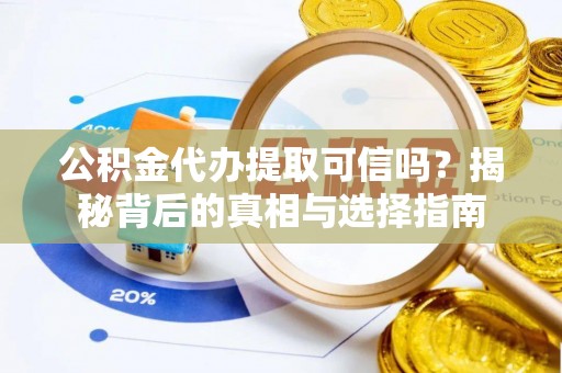 美兰公积金代办提取可信吗？揭秘背后的真相与选择指南