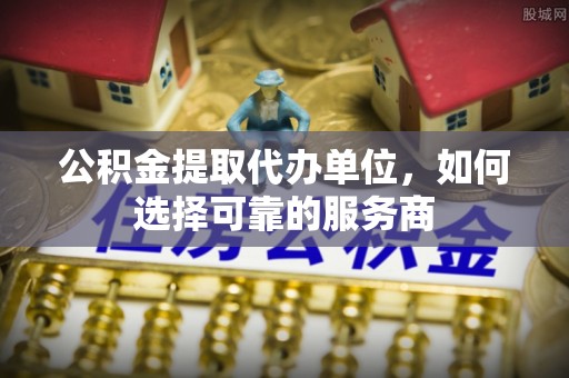 美兰公积金提取代办单位，如何选择可靠的服务商