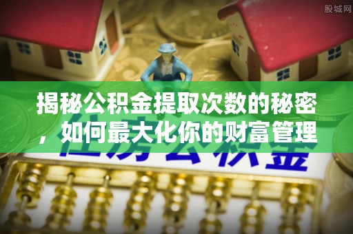 美兰揭秘公积金提取次数的秘密，如何最大化你的财富管理