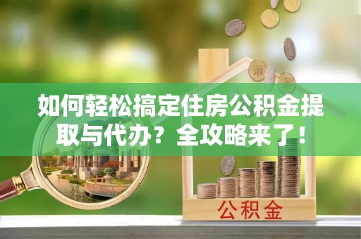 美兰如何轻松搞定住房公积金提取与代办？全攻略来了！