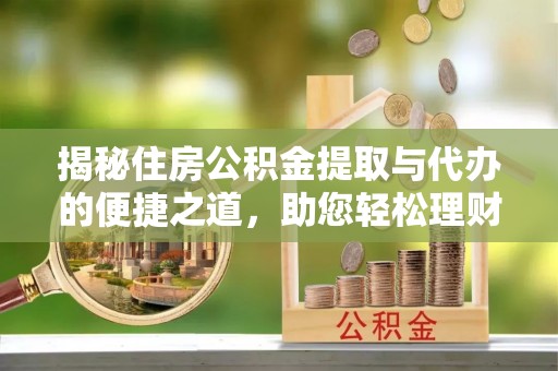 美兰揭秘住房公积金提取与代办的便捷之道，助您轻松理财