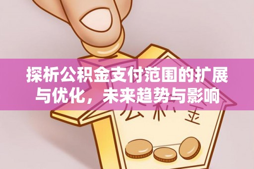 美兰探析公积金支付范围的扩展与优化，未来趋势与影响