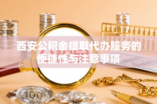 美兰西安公积金提取代办服务的便捷性与注意事项
