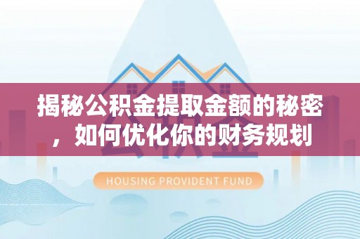 美兰揭秘公积金提取金额的秘密，如何优化你的财务规划