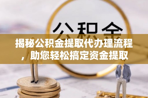 美兰揭秘公积金提取代办理流程，助您轻松搞定资金提取