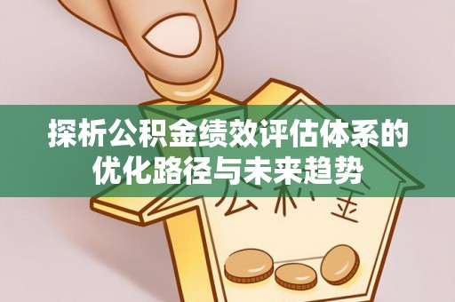 美兰探析公积金绩效评估体系的优化路径与未来趋势