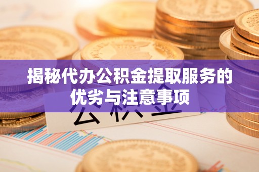 美兰揭秘代办公积金提取服务的优劣与注意事项