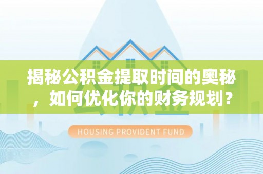 美兰揭秘公积金提取时间的奥秘，如何优化你的财务规划？