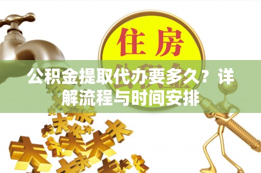美兰公积金提取代办要多久？详解流程与时间安排