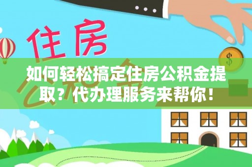 美兰如何轻松搞定住房公积金提取？代办理服务来帮你！