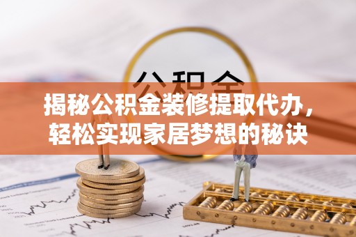 美兰揭秘公积金装修提取代办，轻松实现家居梦想的秘诀