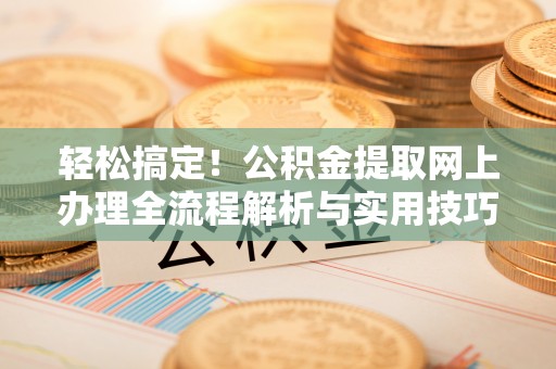 美兰轻松搞定！公积金提取网上办理全流程解析与实用技巧