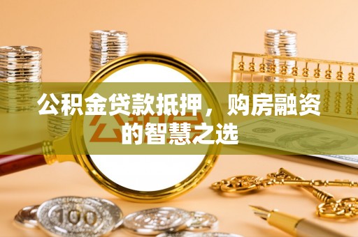 美兰公积金贷款抵押，购房融资的智慧之选