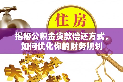 美兰揭秘公积金贷款偿还方式，如何优化你的财务规划