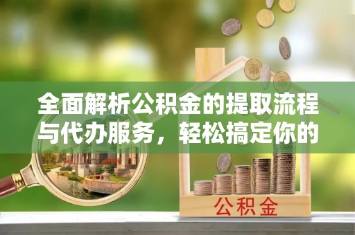 美兰全面解析公积金的提取流程与代办服务，轻松搞定你的公积金咨询代办提取