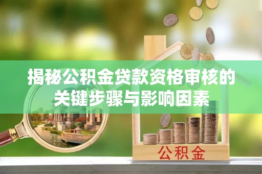 美兰揭秘公积金贷款资格审核的关键步骤与影响因素