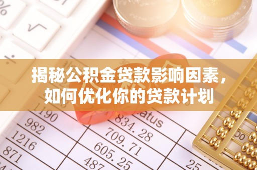 美兰揭秘公积金贷款影响因素，如何优化你的贷款计划