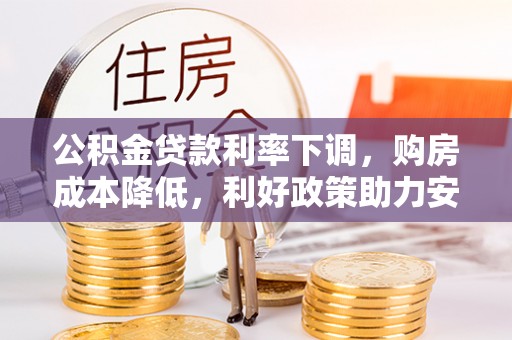 美兰公积金贷款利率下调，购房成本降低，利好政策助力安居梦想