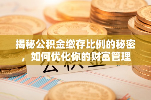 美兰揭秘公积金缴存比例的秘密，如何优化你的财富管理