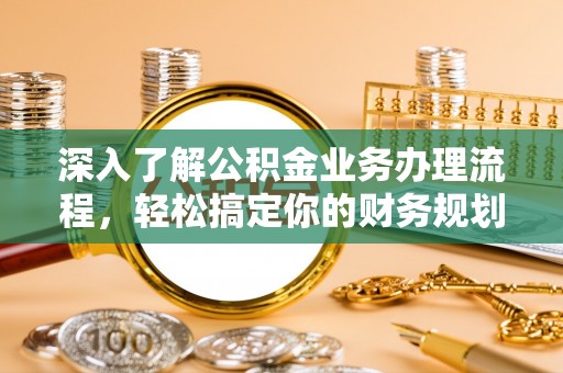 美兰深入了解公积金业务办理流程，轻松搞定你的财务规划