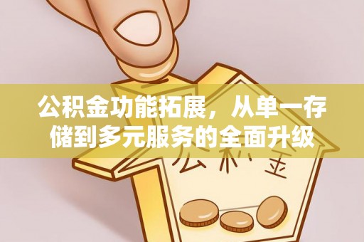 美兰公积金功能拓展，从单一存储到多元服务的全面升级