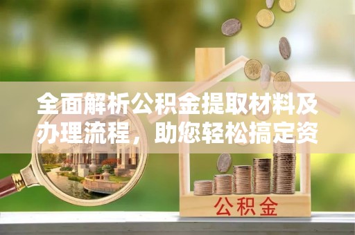 美兰全面解析公积金提取材料及办理流程，助您轻松搞定资金提取