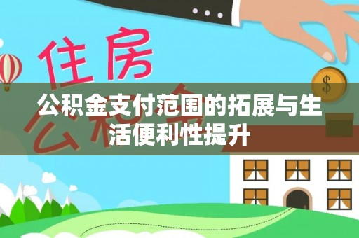 美兰公积金支付范围的拓展与生活便利性提升