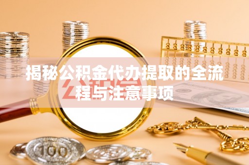 美兰揭秘公积金代办提取的全流程与注意事项