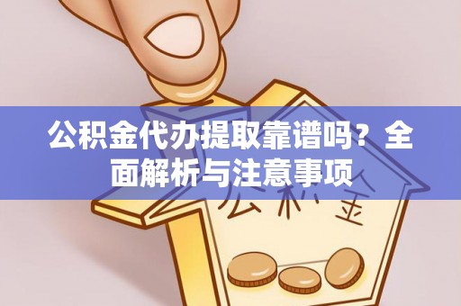 美兰公积金代办提取靠谱吗？全面解析与注意事项