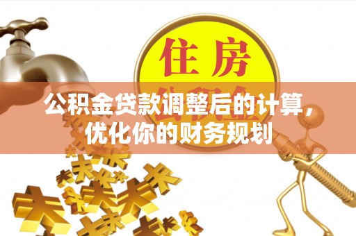 美兰公积金贷款调整后的计算，优化你的财务规划