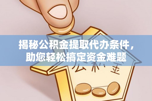 美兰揭秘公积金提取代办条件，助您轻松搞定资金难题