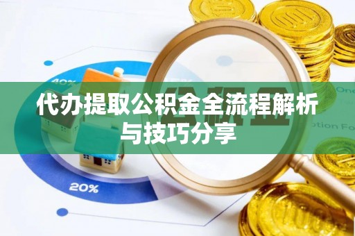 美兰代办提取公积金全流程解析与技巧分享