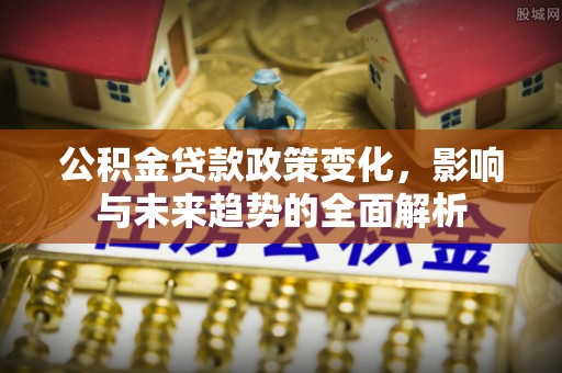 美兰公积金贷款政策变化，影响与未来趋势的全面解析
