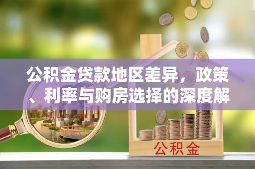 美兰公积金贷款地区差异，政策、利率与购房选择的深度解析