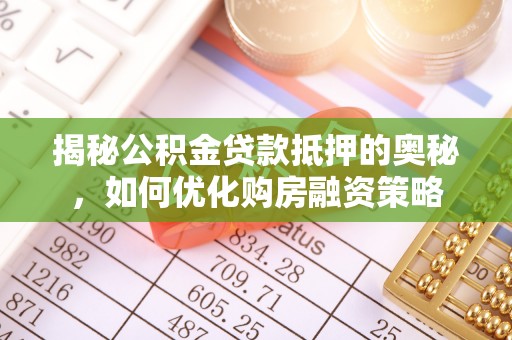 美兰揭秘公积金贷款抵押的奥秘，如何优化购房融资策略