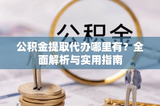 美兰公积金提取代办哪里有？全面解析与实用指南